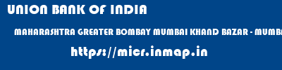 UNION BANK OF INDIA  MAHARASHTRA GREATER BOMBAY MUMBAI KHAND BAZAR - MUMBAI  micr code